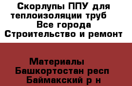 Скорлупы ППУ для теплоизоляции труб. - Все города Строительство и ремонт » Материалы   . Башкортостан респ.,Баймакский р-н